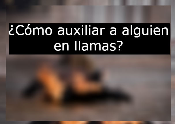 ¿Cómo auxiliar a una persona en llamas?